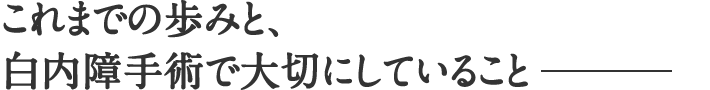 これまでの歩みと、白内障手術で大切にしていること